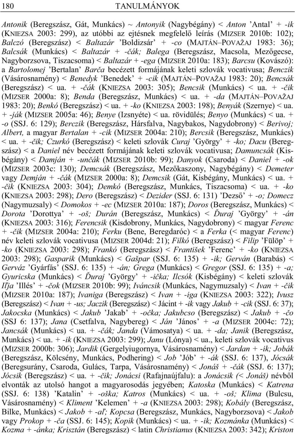 Barcsu (Kovászó): a Bartolomej Bertalan Bar a becézett formájának keleti szlovák vocativusa; Benczik (Vásárosnamény) < Benedyk Benedek + -cik (MAJTÁN POVAŽAJ 1983: 20); Bencsák (Beregszász) < ua.