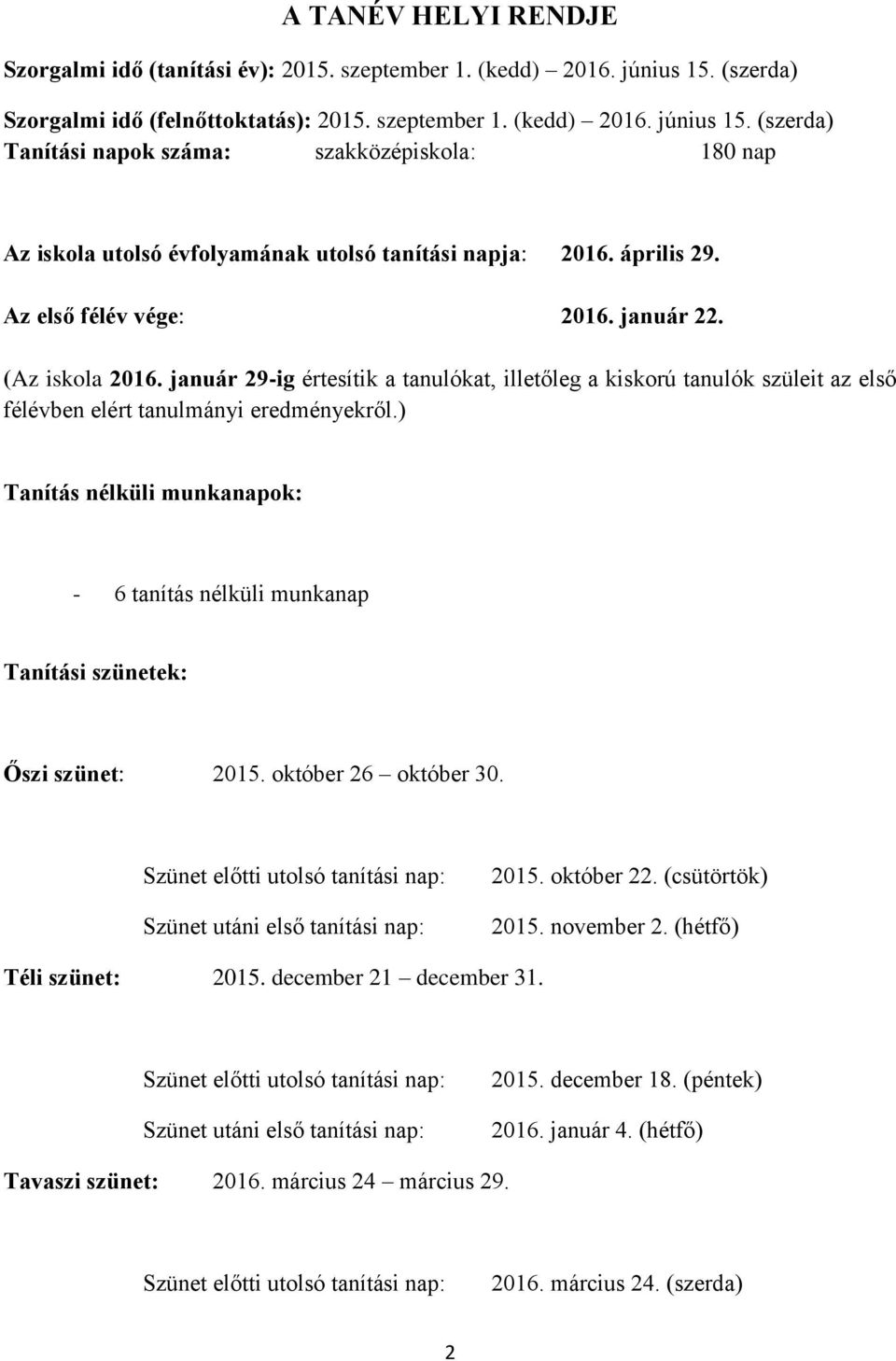 április 29. Az első félév vége: 2016. január 22. (Az iskola 2016. január 29-ig értesítik a tanulókat, illetőleg a kiskorú tanulók szüleit az első félévben elért tanulmányi eredményekről.