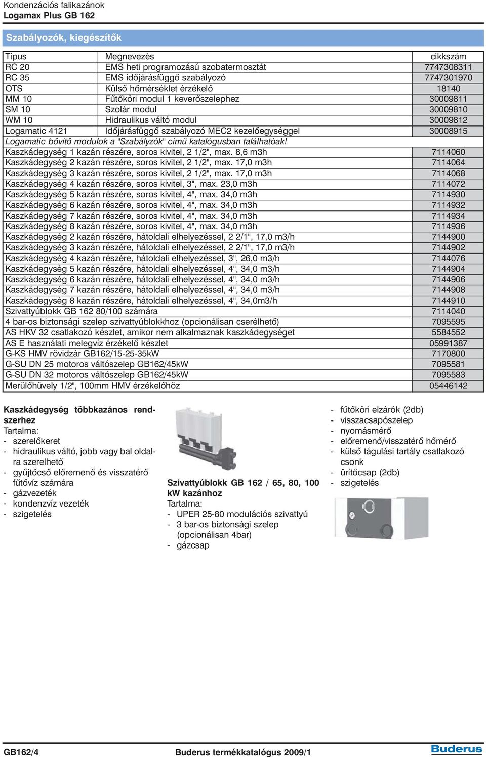 modulok a "Szabályzók" címû katalógusban találhatóak! Kaszkádegység 1 kazán részére, soros kivitel, 2 1/2", max. 8,6 m3h 7114060 Kaszkádegység 2 kazán részére, soros kivitel, 2 1/2", max.