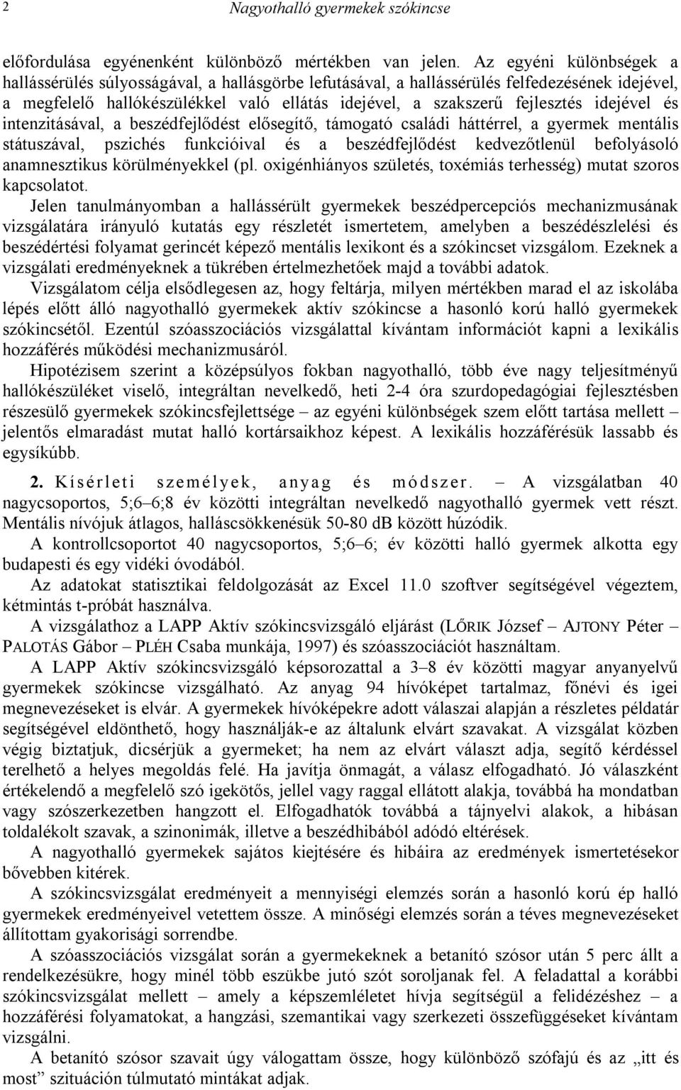 idejével és intenzitásával, a beszédfejlődést elősegítő, támogató családi háttérrel, a gyermek mentális státuszával, pszichés funkcióival és a beszédfejlődést kedvezőtlenül befolyásoló anamnesztikus