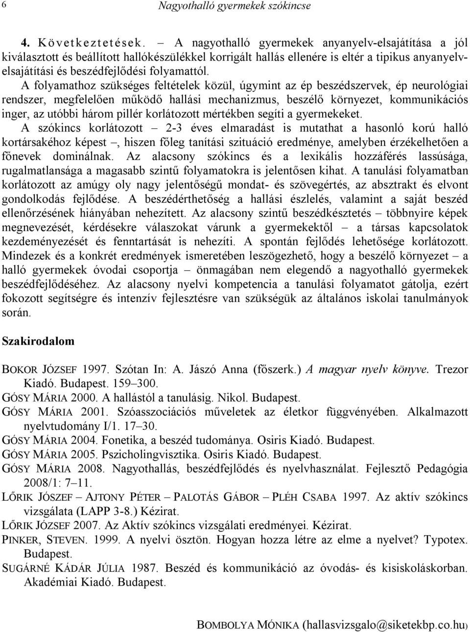 A folyamathoz szükséges feltételek közül, úgymint az ép beszédszervek, ép neurológiai rendszer, megfelelően működő hallási mechanizmus, beszélő környezet, kommunikációs inger, az utóbbi három pillér