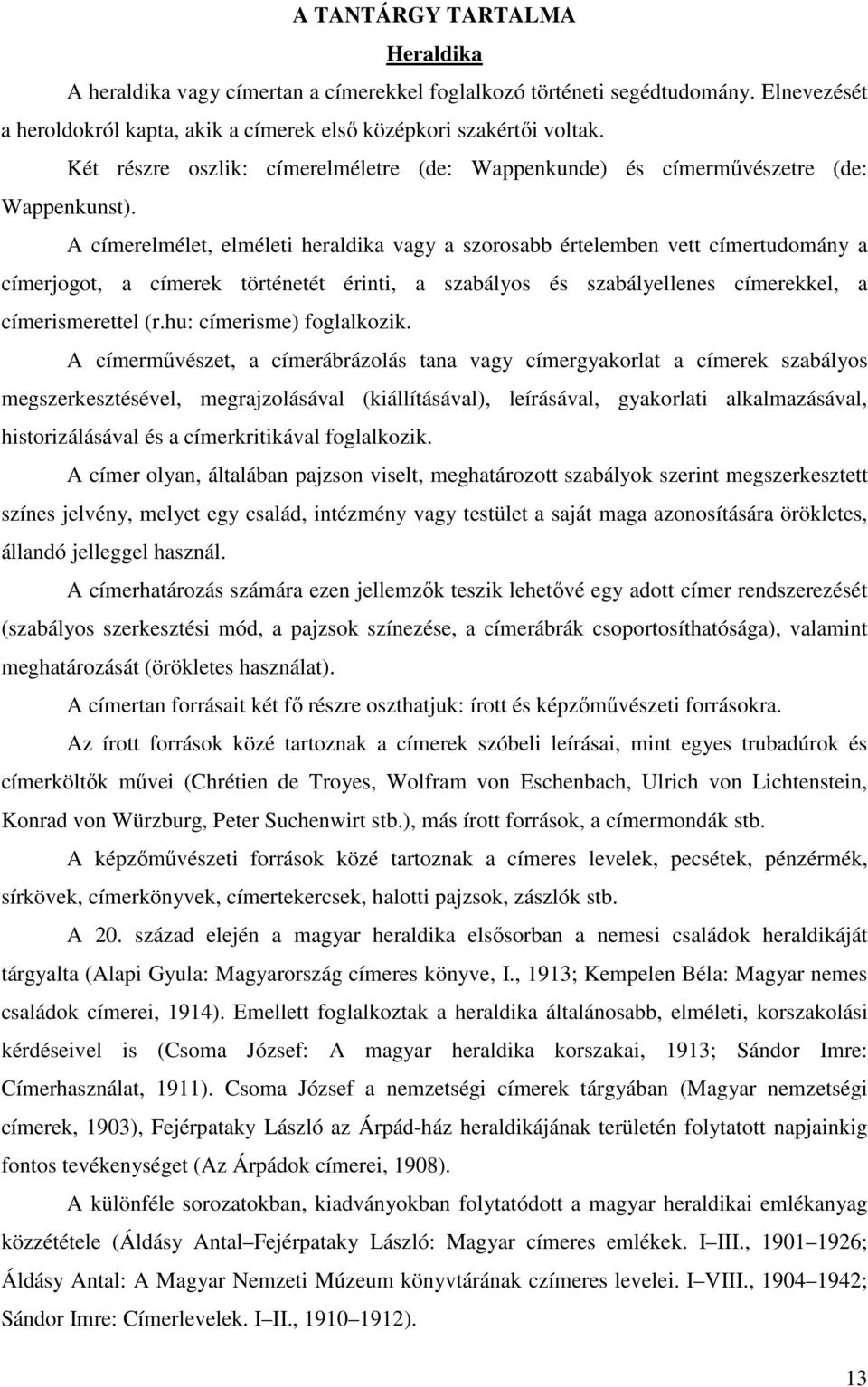 A címerelmélet, elméleti heraldika vagy a szorosabb értelemben vett címertudomány a címerjogot, a címerek történetét érinti, a szabályos és szabályellenes címerekkel, a címerismerettel (r.