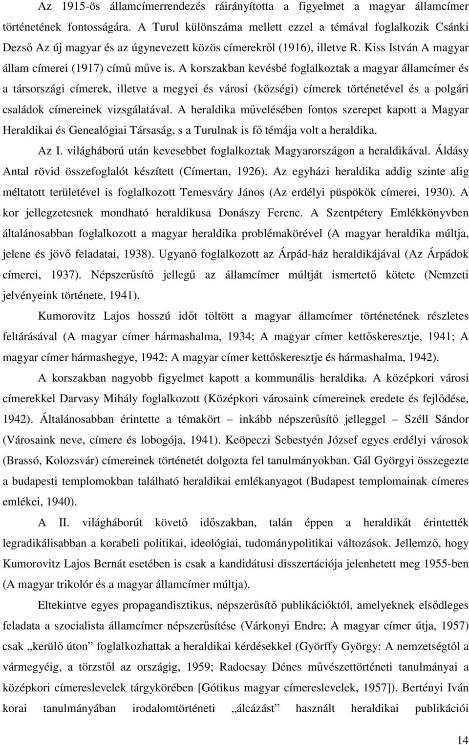 A korszakban kevésbé foglalkoztak a magyar államcímer és a társországi címerek, illetve a megyei és városi (községi) címerek történetével és a polgári családok címereinek vizsgálatával.