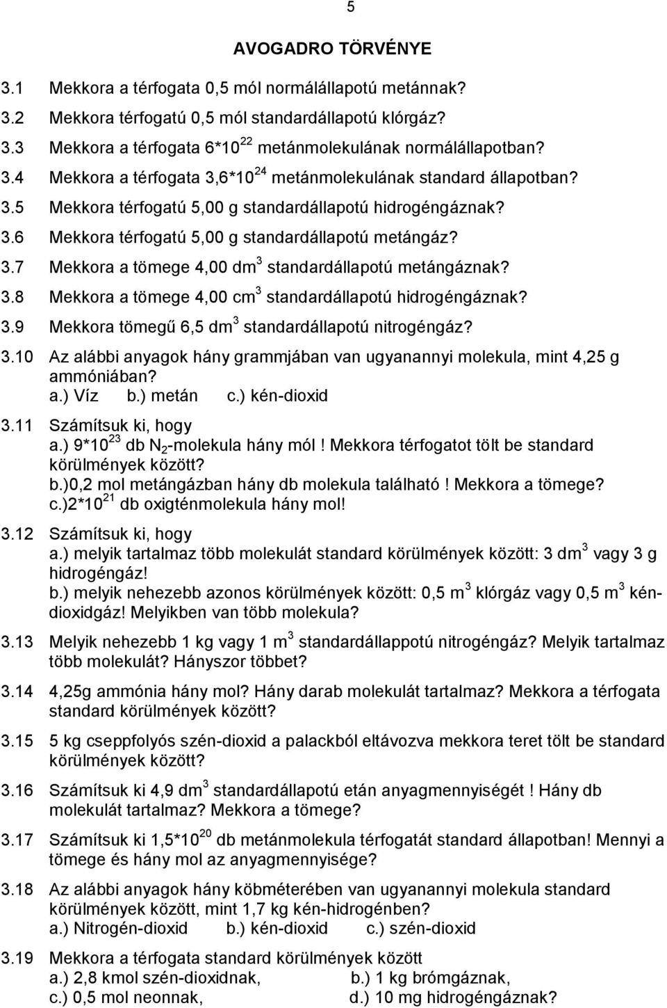 3.8 Mekkora a tömege 4,00 cm 3 standardállapotú hidrogéngáznak? 3.9 Mekkora tömegű 6,5 dm 3 standardállapotú nitrogéngáz? 3.10 Az alábbi anyagok hány grammjában van ugyanannyi molekula, mint 4,25 g ammóniában?