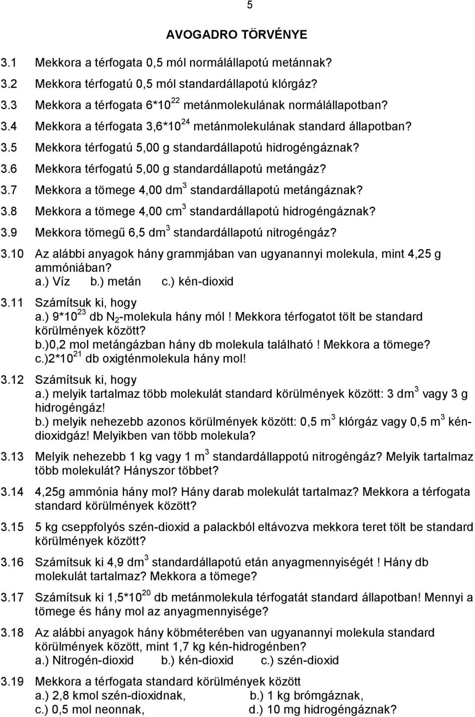 3.8 Mekkora a tömege 4,00 cm 3 standardállapotú hidrogéngáznak? 3.9 Mekkora tömegű 6,5 dm 3 standardállapotú nitrogéngáz? 3.10 Az alábbi anyagok hány grammjában van ugyanannyi molekula, mint 4,25 g ammóniában?