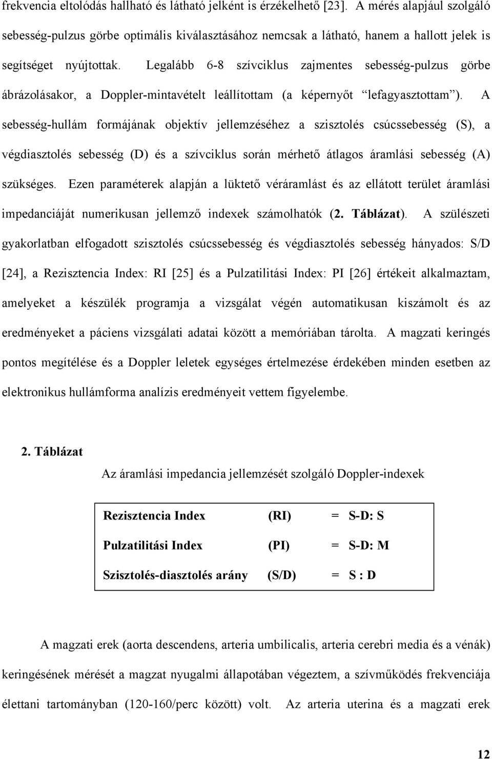 Legalább 6-8 szívciklus zajmentes sebesség-pulzus görbe ábrázolásakor, a Doppler-mintavételt leállítottam (a képerny t lefagyasztottam ).