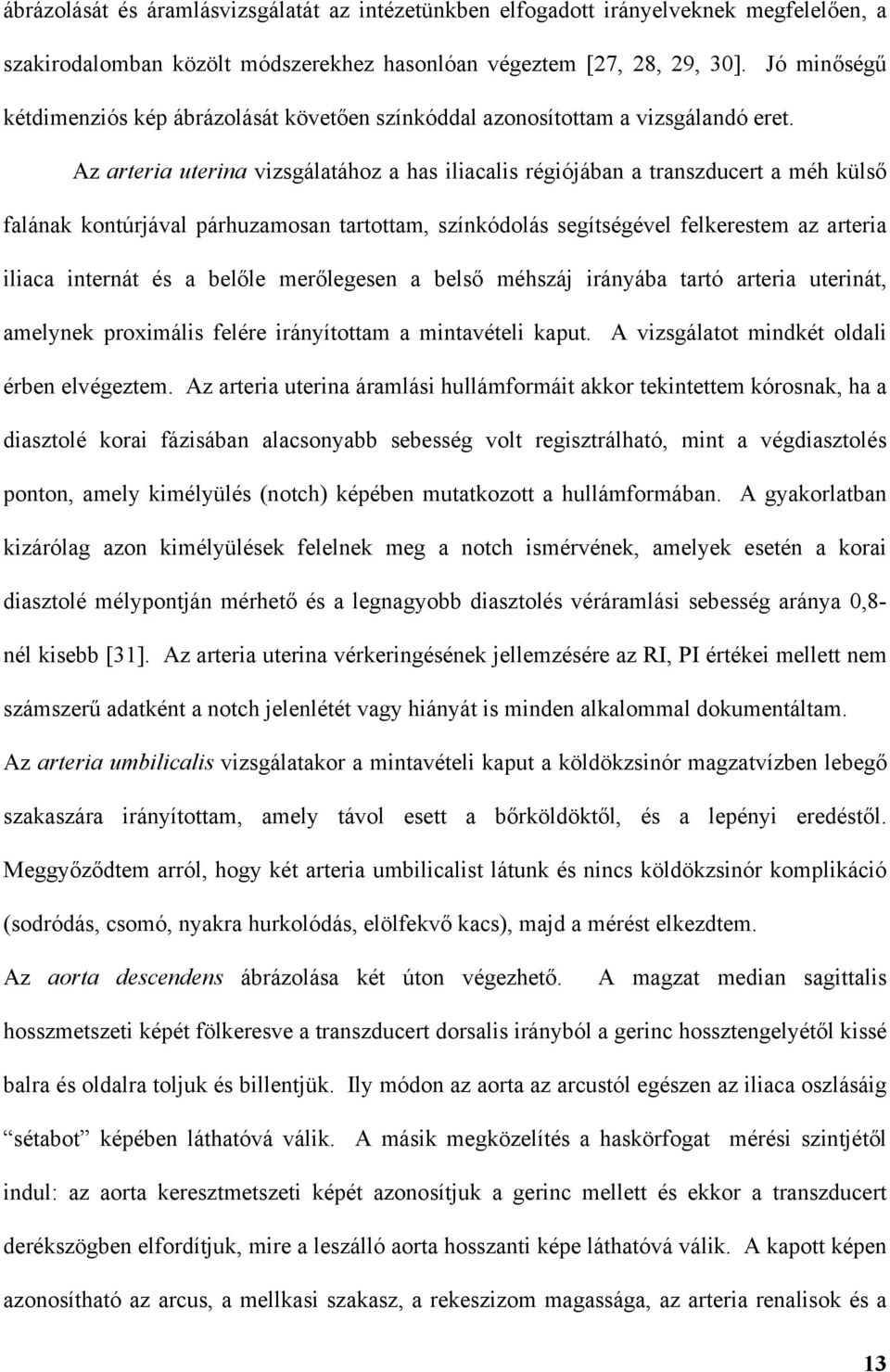 Az arteria uterina vizsgálatához a has iliacalis régiójában a transzducert a méh küls falának kontúrjával párhuzamosan tartottam, színkódolás segítségével felkerestem az arteria iliaca internát és a