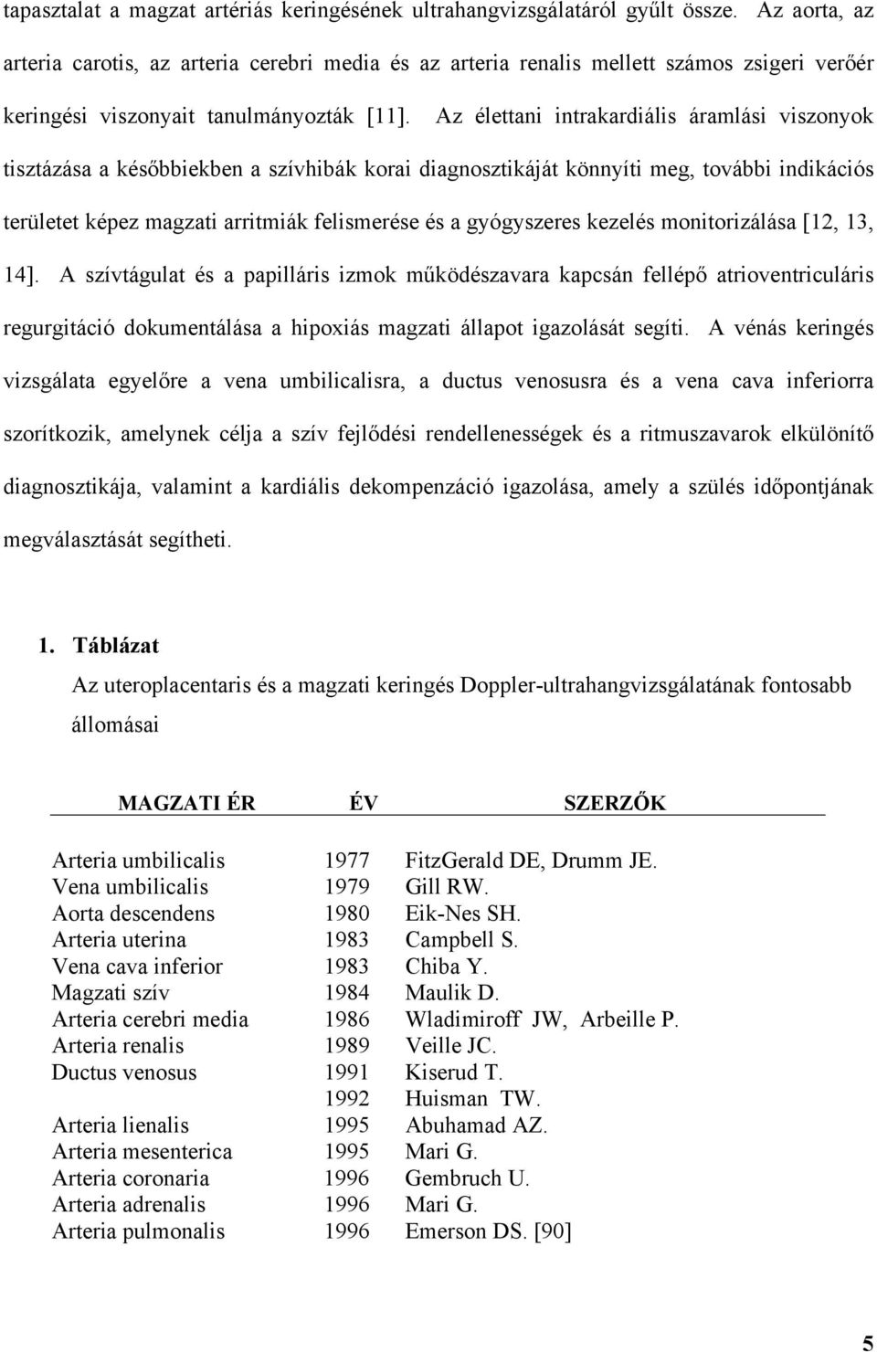 Az élettani intrakardiális áramlási viszonyok tisztázása a kés bbiekben a szívhibák korai diagnosztikáját könnyíti meg, további indikációs területet képez magzati arritmiák felismerése és a
