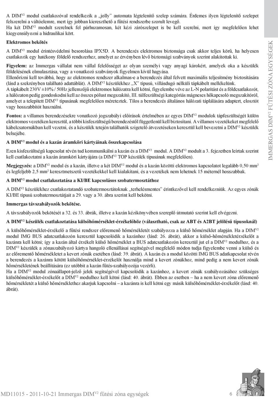 Ha két DIM V2 modult szerelnek fel párhuzamosan, két kézi zárószelepet is be kell szerelni, mert így megfelelően lehet kiegyensúlyozni a hidraulikai kört.