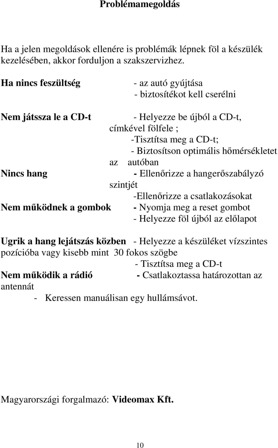 hımérsékletet az autóban Nincs hang - Ellenırizze a hangerıszabályzó szintjét -Ellenırizze a csatlakozásokat Nem mőködnek a gombok - Nyomja meg a reset gombot - Helyezze föl újból az elılapot