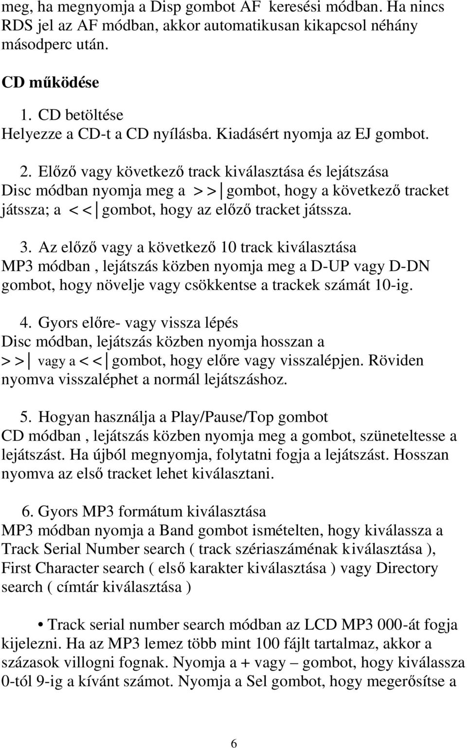 Elızı vagy következı track kiválasztása és lejátszása Disc módban nyomja meg a > > gombot, hogy a következı tracket játssza; a < < gombot, hogy az elızı tracket játssza. 3.