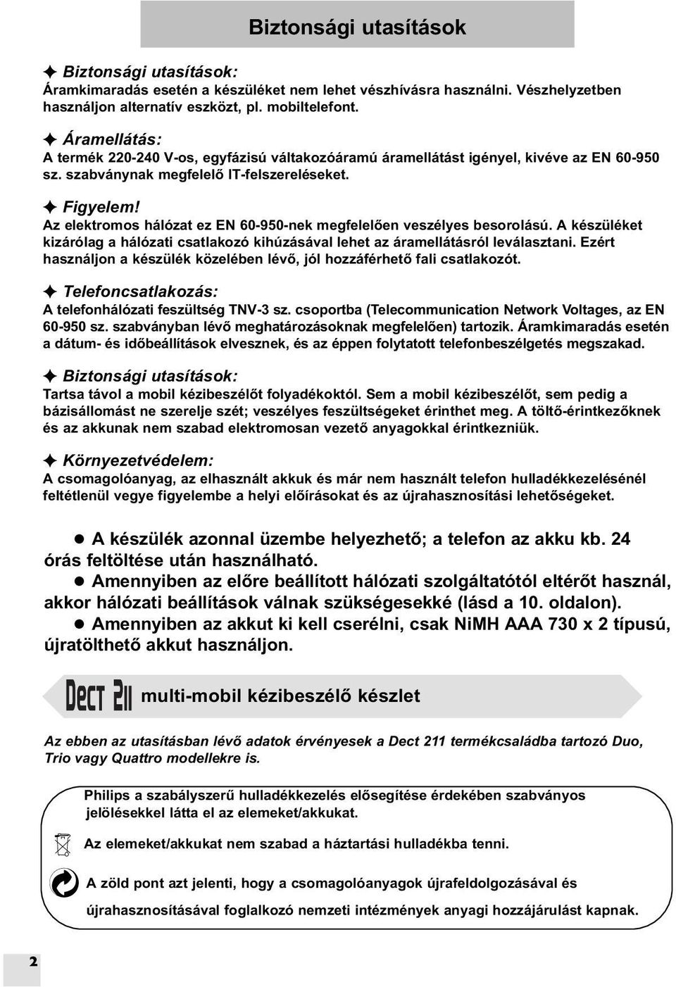 Az elektromos hálózat ez EN 60-950-nek megfelelõen veszélyes besorolású. A készüléket kizárólag a hálózati csatlakozó kihúzásával lehet az áramellátásról leválasztani.