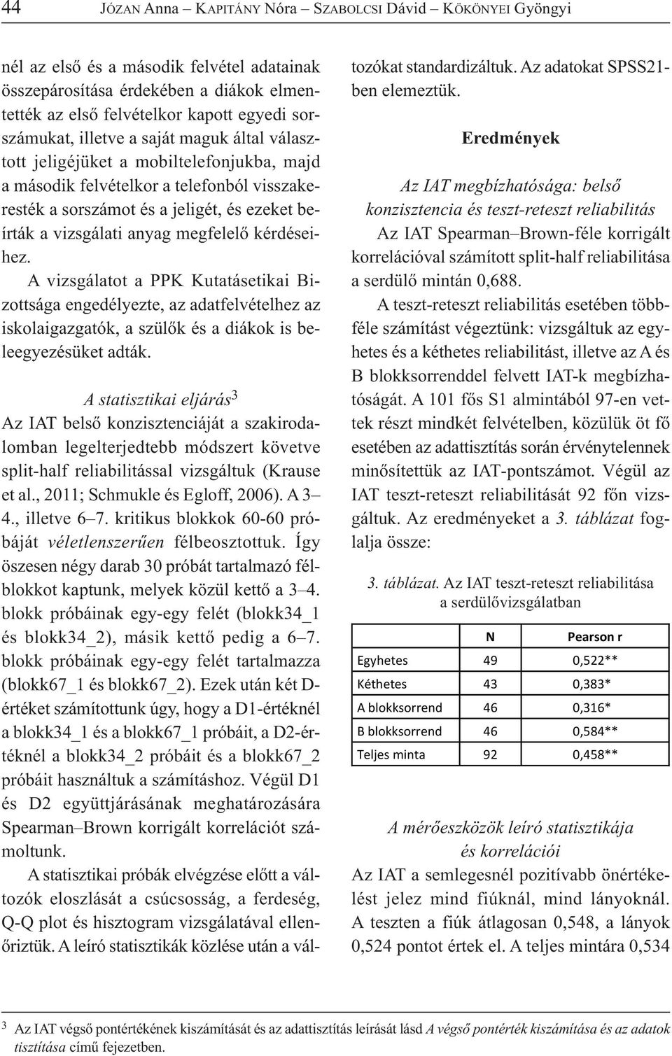 kérdéseihez. A vizsgálatot a PPK Kutatásetikai Bizottsága engedélyezte, az adatfelvételhez az iskolaigazgatók, a szülők és a diákok is beleegyezésüket adták.