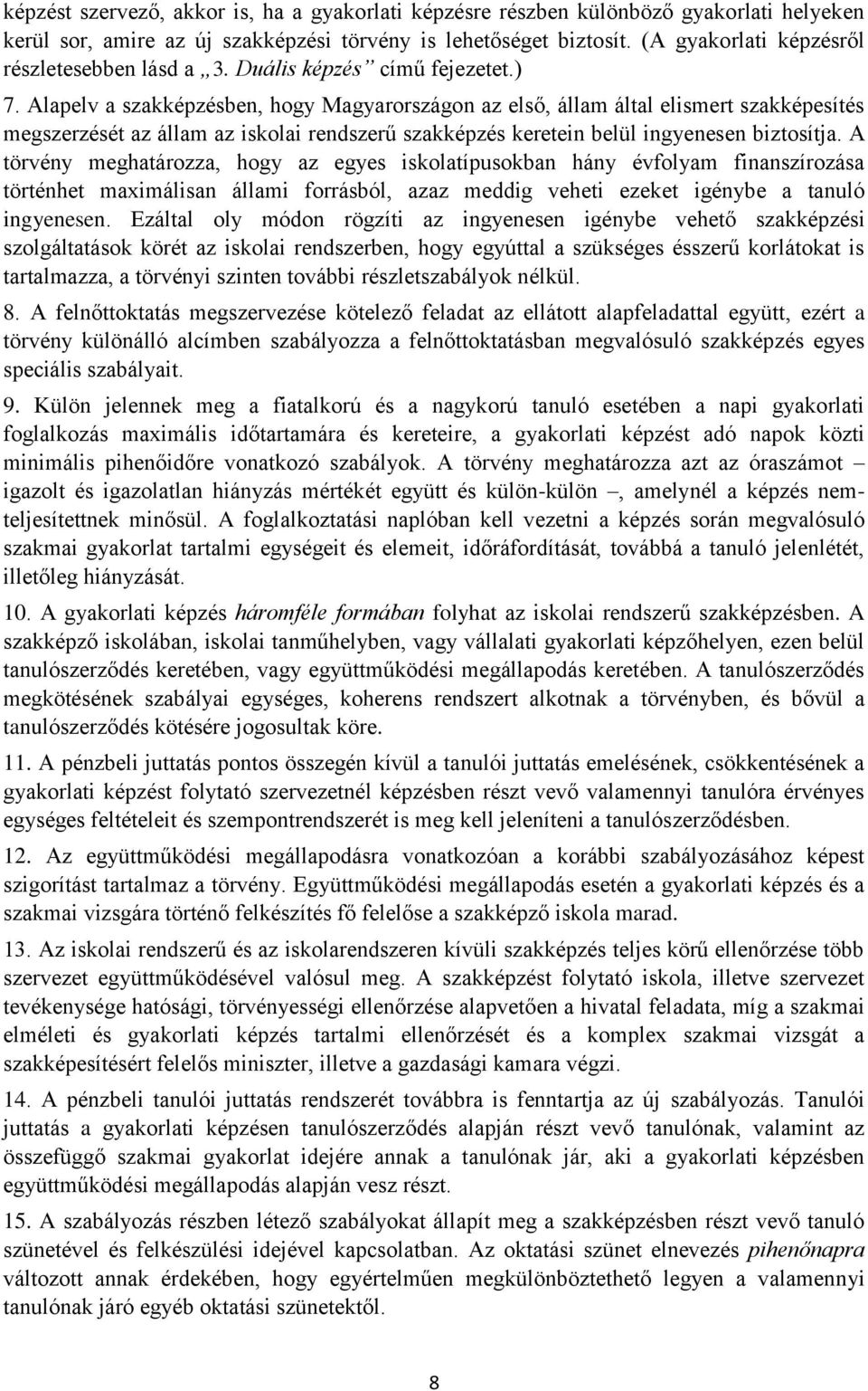 Alapelv a szakképzésben, hogy Magyarországon az első, állam által elismert szakképesítés megszerzését az állam az iskolai rendszerű szakképzés keretein belül ingyenesen biztosítja.