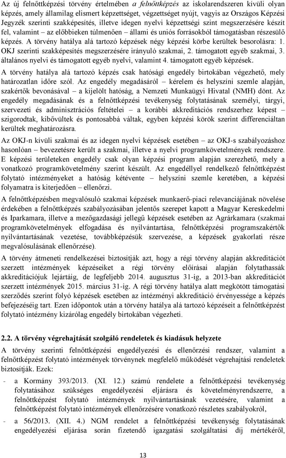 A törvény hatálya alá tartozó képzések négy képzési körbe kerültek besorolásra: 1. OKJ szerinti szakképesítés megszerzésére irányuló szakmai, 2. támogatott egyéb szakmai, 3.