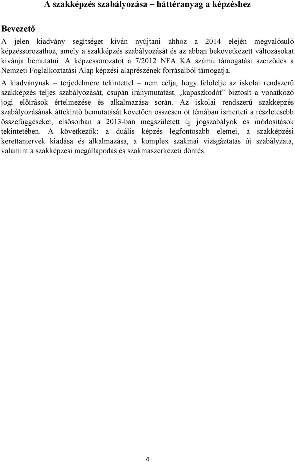 A kiadványnak terjedelmére tekintettel nem célja, hogy felölelje az iskolai rendszerű szakképzés teljes szabályozását, csupán iránymutatást, kapaszkodót biztosít a vonatkozó jogi előírások