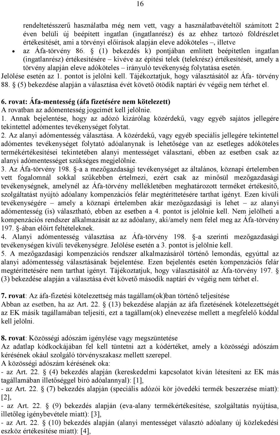 (1) bekezdés k) pontjában említett beépítetlen ingatlan (ingatlanrész) értékesítésére kivéve az építési telek (telekrész) értékesítését, amely a törvény alapján eleve adóköteles irányuló tevékenység