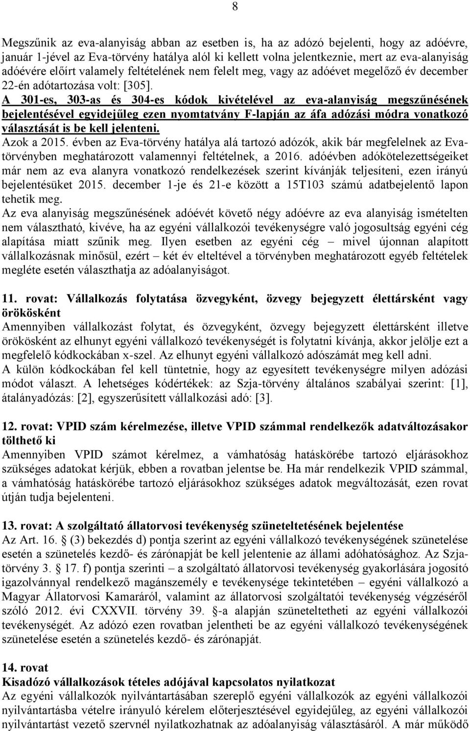 A 301-es, 303-as és 304-es kódok kivételével az eva-alanyiság megszűnésének bejelentésével egyidejűleg ezen nyomtatvány F-lapján az áfa adózási módra vonatkozó választását is be kell jelenteni.