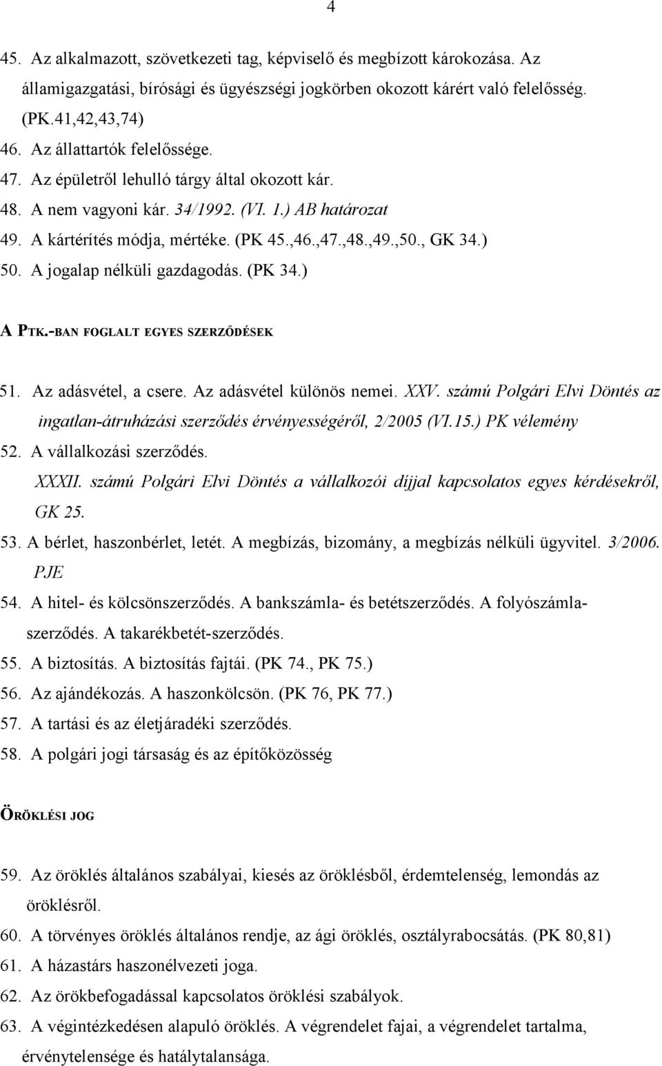 ) 50. A jogalap nélküli gazdagodás. (PK 34.) A PTK.-BAN FOGLALT EGYES SZERZŐDÉSEK 51. Az adásvétel, a csere. Az adásvétel különös nemei. XXV.