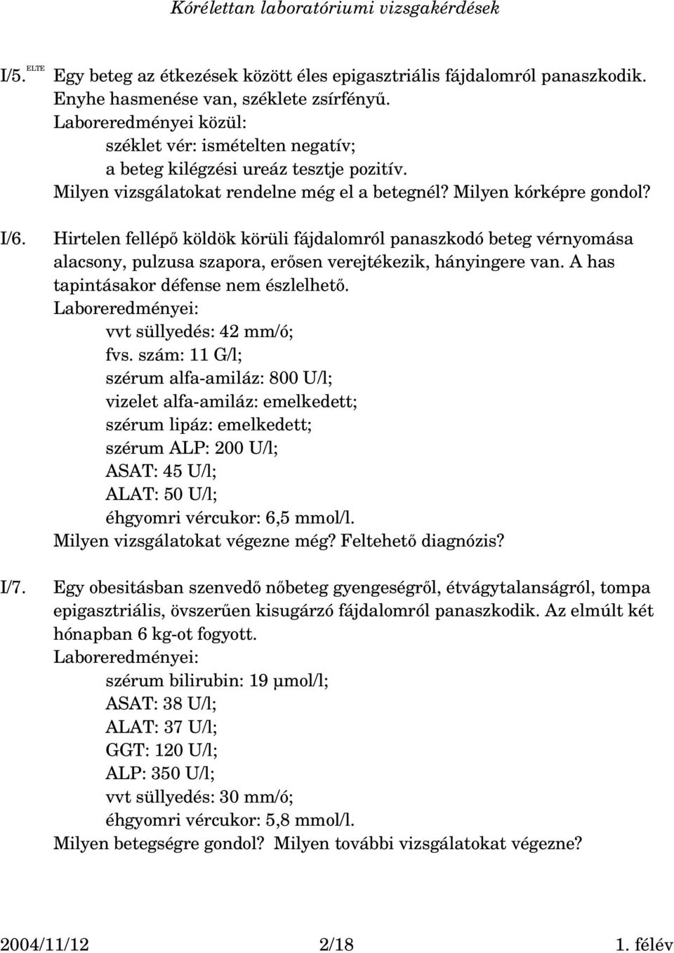 Hirtelen fellépő köldök körüli fájdalomról panaszkodó beteg vérnyomása alacsony, pulzusa szapora, erősen verejtékezik, hányingere van. A has tapintásakor défense nem észlelhető.