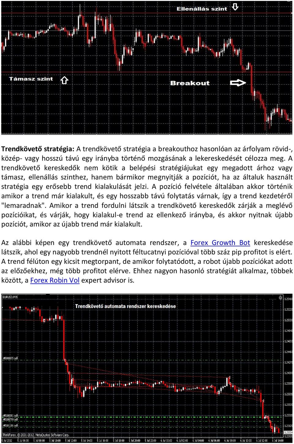 trend kialakulását jelzi. A pozíció felvétele általában akkor történik amikor a trend már kialakult, és egy hosszabb távú folytatás várnak, így a trend kezdetéről "lemaradnak".