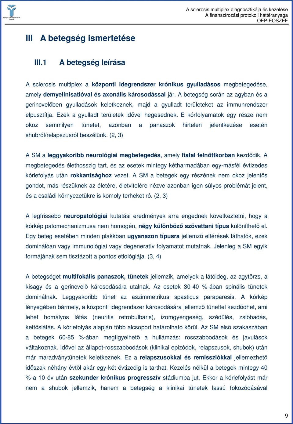 E kórfolyamatok egy része nem okoz semmilyen tünetet, azonban a panaszok hirtelen jelentkezése esetén shubról/relapszusról beszélünk.