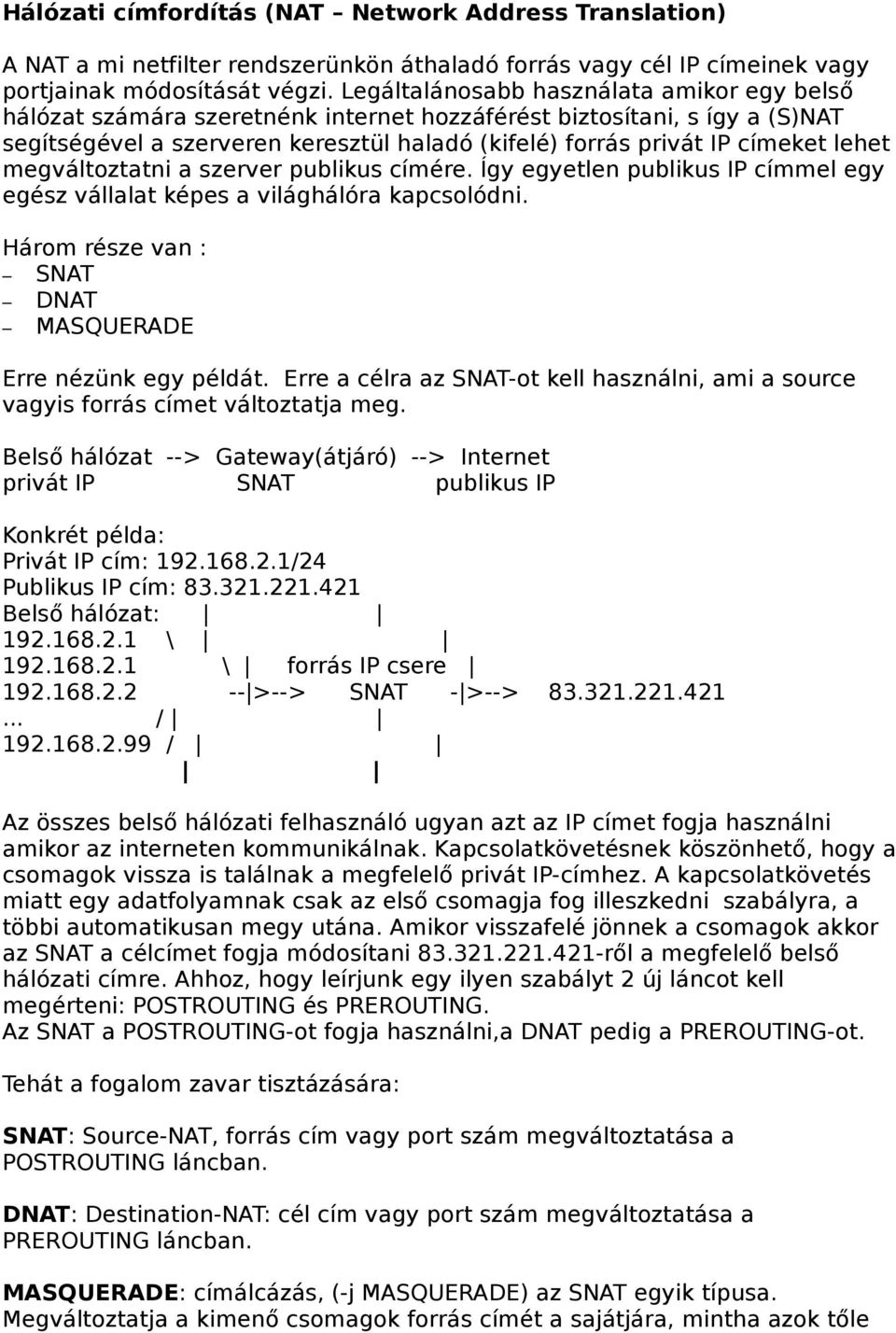 lehet megváltoztatni a szerver publikus címére. Így egyetlen publikus IP címmel egy egész vállalat képes a világhálóra kapcsolódni. Három része van : SNAT DNAT MASQUERADE Erre nézünk egy példát.