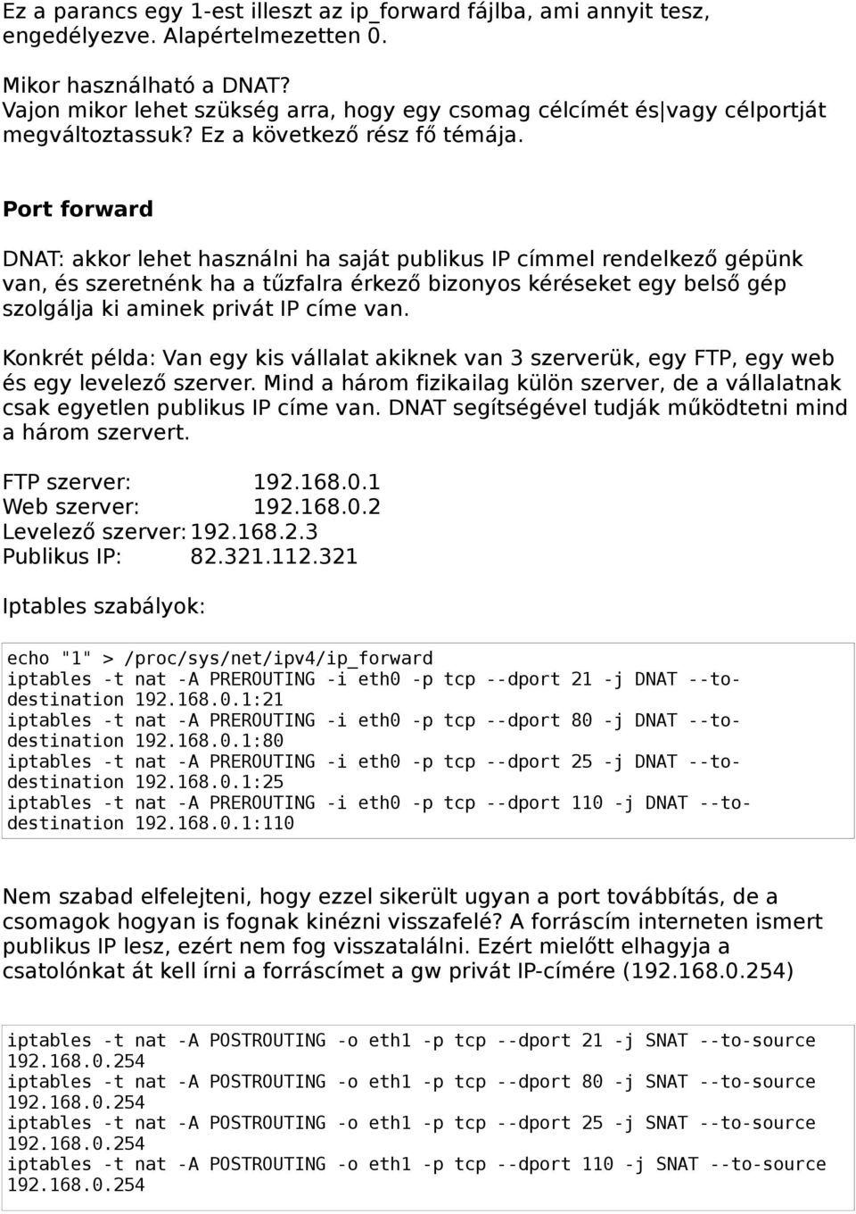 Port forward DNAT: akkor lehet használni ha saját publikus IP címmel rendelkező gépünk van, és szeretnénk ha a tűzfalra érkező bizonyos kéréseket egy belső gép szolgálja ki aminek privát IP címe van.