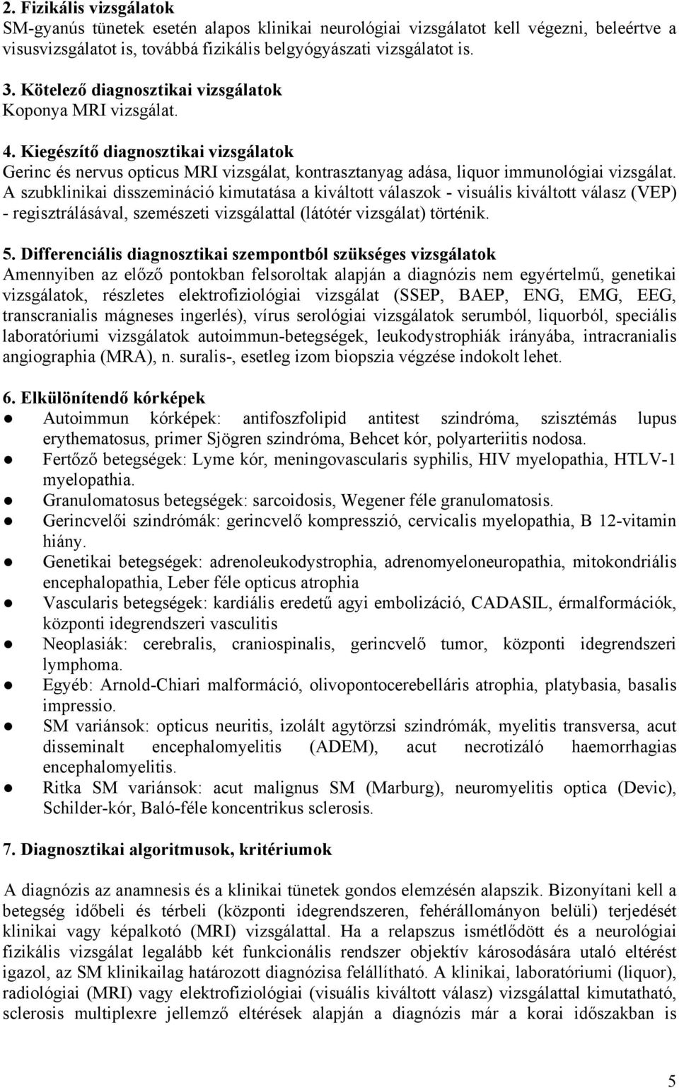 A szubklinikai disszemináció kimutatása a kiváltott válaszok - visuális kiváltott válasz (VEP) - regisztrálásával, szemészeti vizsgálattal (látótér vizsgálat) történik. 5.