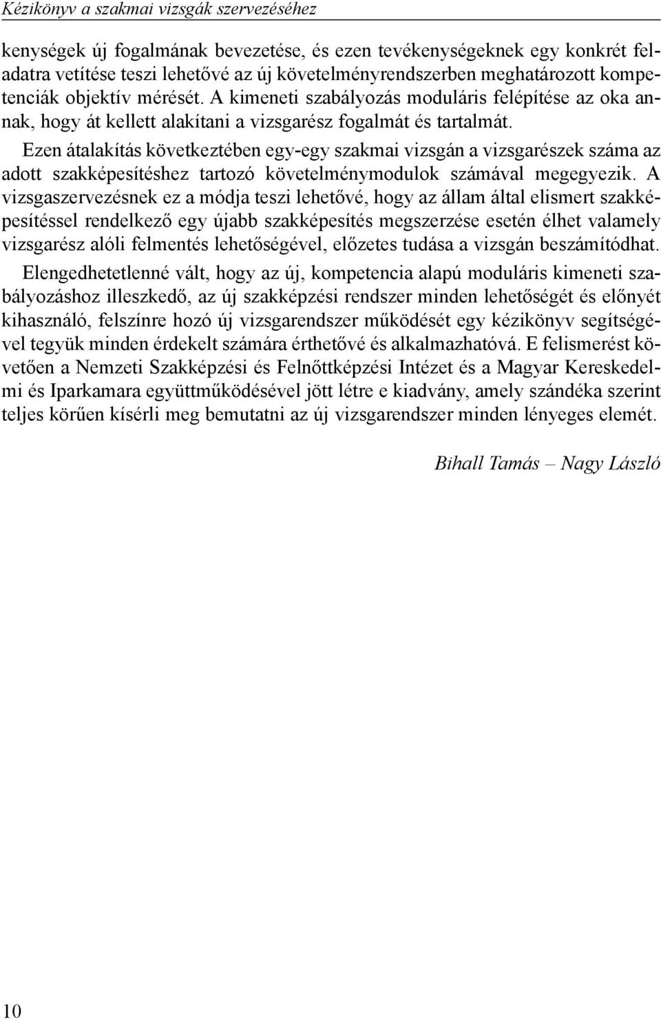 Ezen átalakítás következtében egy-egy szakmai vizsgán a vizsgarészek száma az adott szakképesítéshez tartozó követelménymodulok számával megegyezik.
