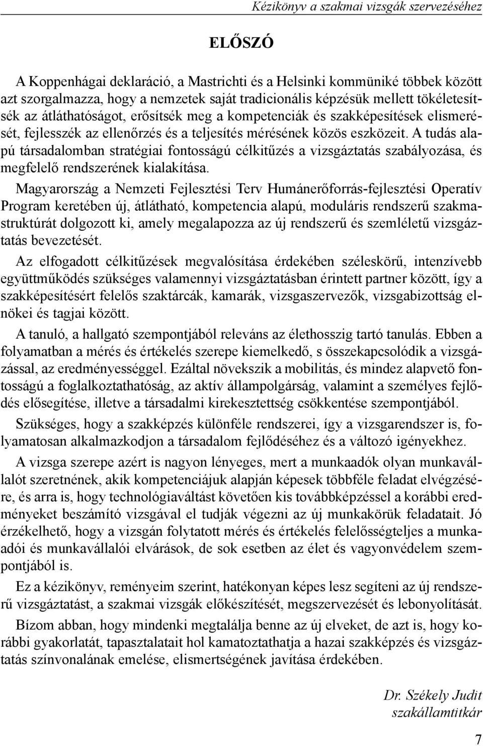 A tudás alapú társadalomban stratégiai fontosságú célkitûzés a vizsgáztatás szabályozása, és megfelelõ rendszerének kialakítása.