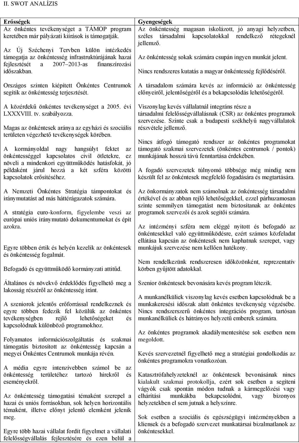 Országos szinten kiépített Önkéntes Centrumok segítik az önkéntesség terjesztését. A közérdekű önkéntes tevékenységet a 2005. évi LXXXVIII. tv. szabályozza.
