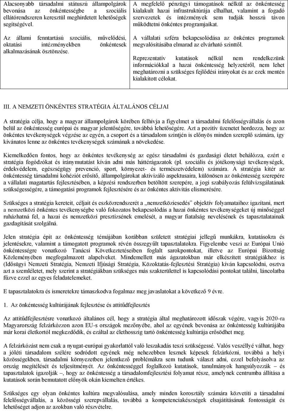 A megfelelő pénzügyi támogatások nélkül az önkéntesség kialakult hazai infrastruktúrája elhalhat, valamint a fogadó szervezetek és intézmények sem tudják hosszú távon működtetni önkéntes