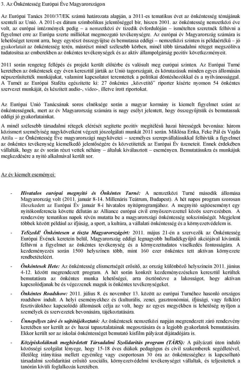 az önkéntesség nemzetközi éve volt, az európai intézmények pedig a nemzetközi év tizedik évfordulóján ismételten szeretnék felhívni a figyelmet erre az Európa szerte milliókat megmozgató