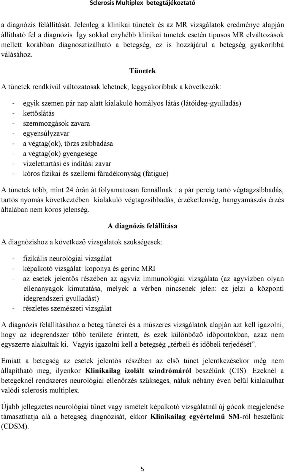 Tünetek A tünetek rendkívül változatosak lehetnek, leggyakoribbak a következők: - egyik szemen pár nap alatt kialakuló homályos látás (látóideg-gyulladás) - kettőslátás - szemmozgások zavara -