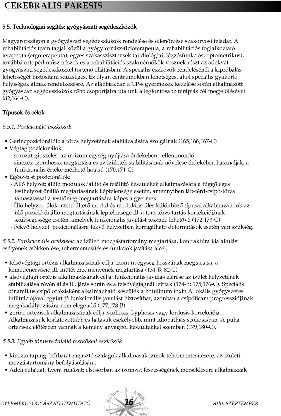 továbbá ortopéd mûszerészek és a rehabilitációs szakmérnökök vesznek részt az adekvát gyógyászati segédeszközzel történõ ellátásban.