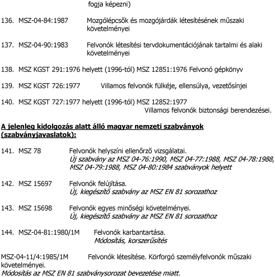 MSZ KGST 727:1977 helyett (1996-tól) MSZ 12852:1977 Villamos felvonók biztonsági berendezései. A jelenleg kidolgozás alatt álló magyar nemzeti szabványok (szabványjavaslatok): 141.