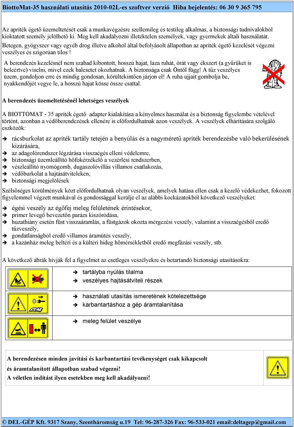 Betegen, gyógyszer vagy egyéb drog illetve alkohol által befolyásolt állapotban az apríték égető kezelését végezni veszélyes és szigorúan tilos!