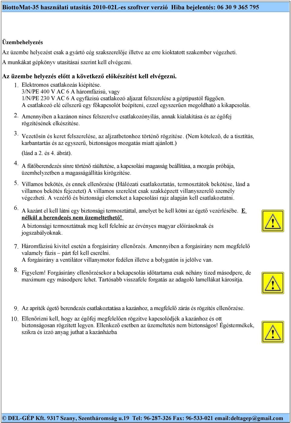 3/N/PE 400 V AC 6 A háromfázisú, vagy 1/N/PE 230 V AC 6 A egyfázisú csatlakozó aljazat felszerelése a géptípustól függően.