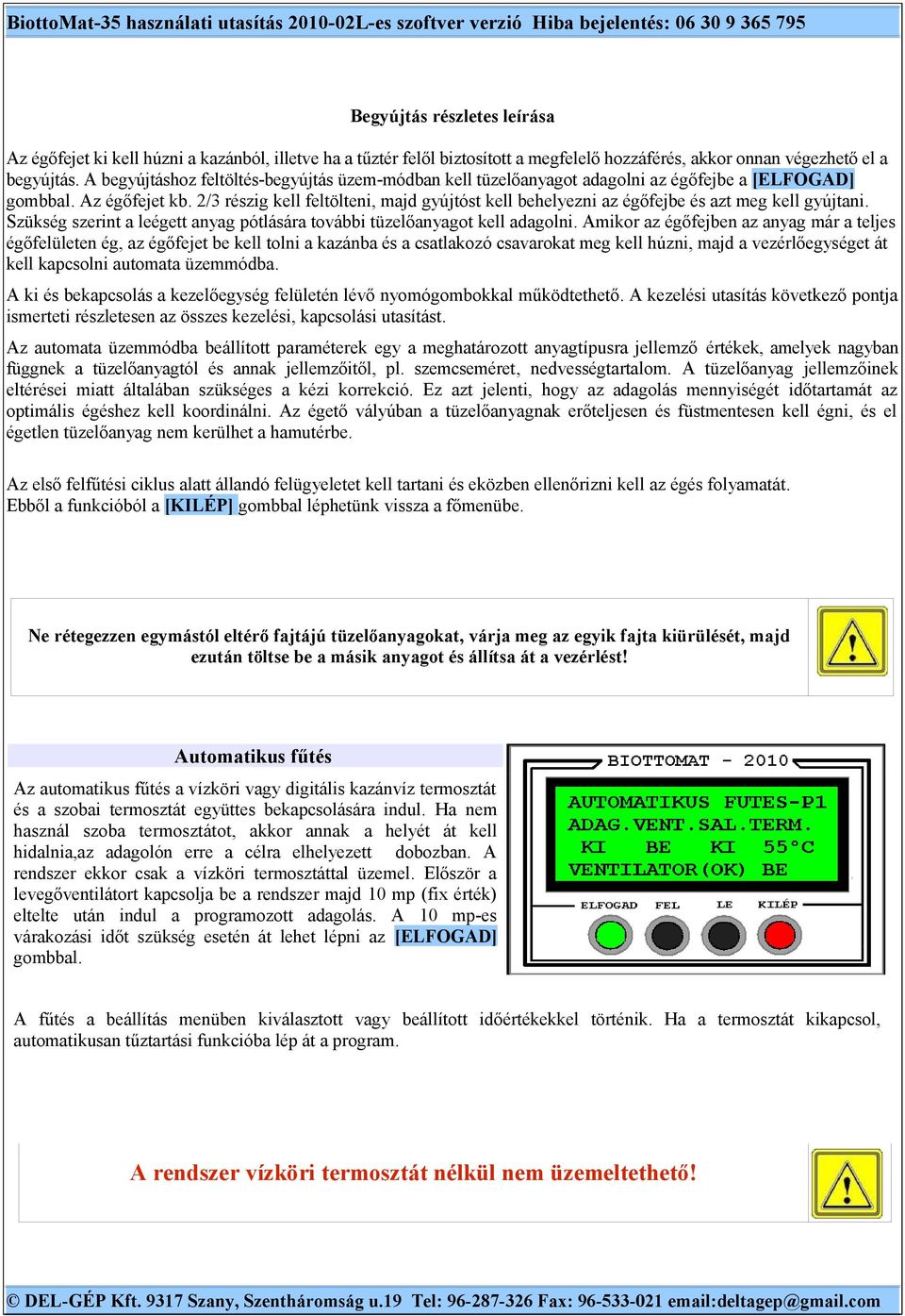 2/3 részig kell feltölteni, majd gyújtóst kell behelyezni az égőfejbe és azt meg kell gyújtani. Szükség szerint a leégett anyag pótlására további tüzelőanyagot kell adagolni.