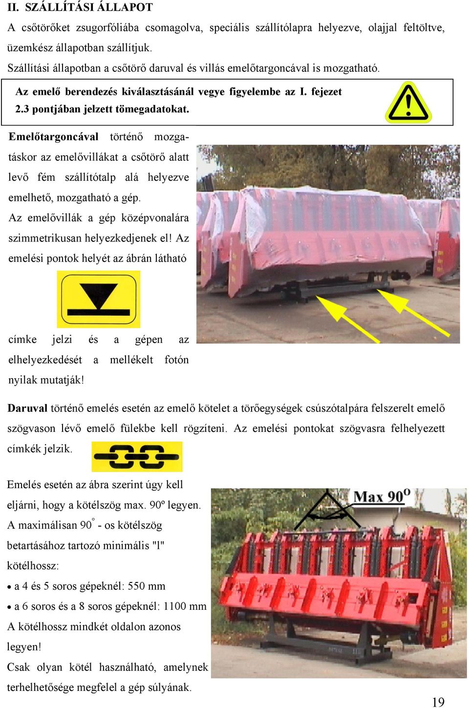 Emelőtargoncával történő mozgatáskor az emelővillákat a csőtörő alatt levő fém szállítótalp alá helyezve emelhető, mozgatható a gép.