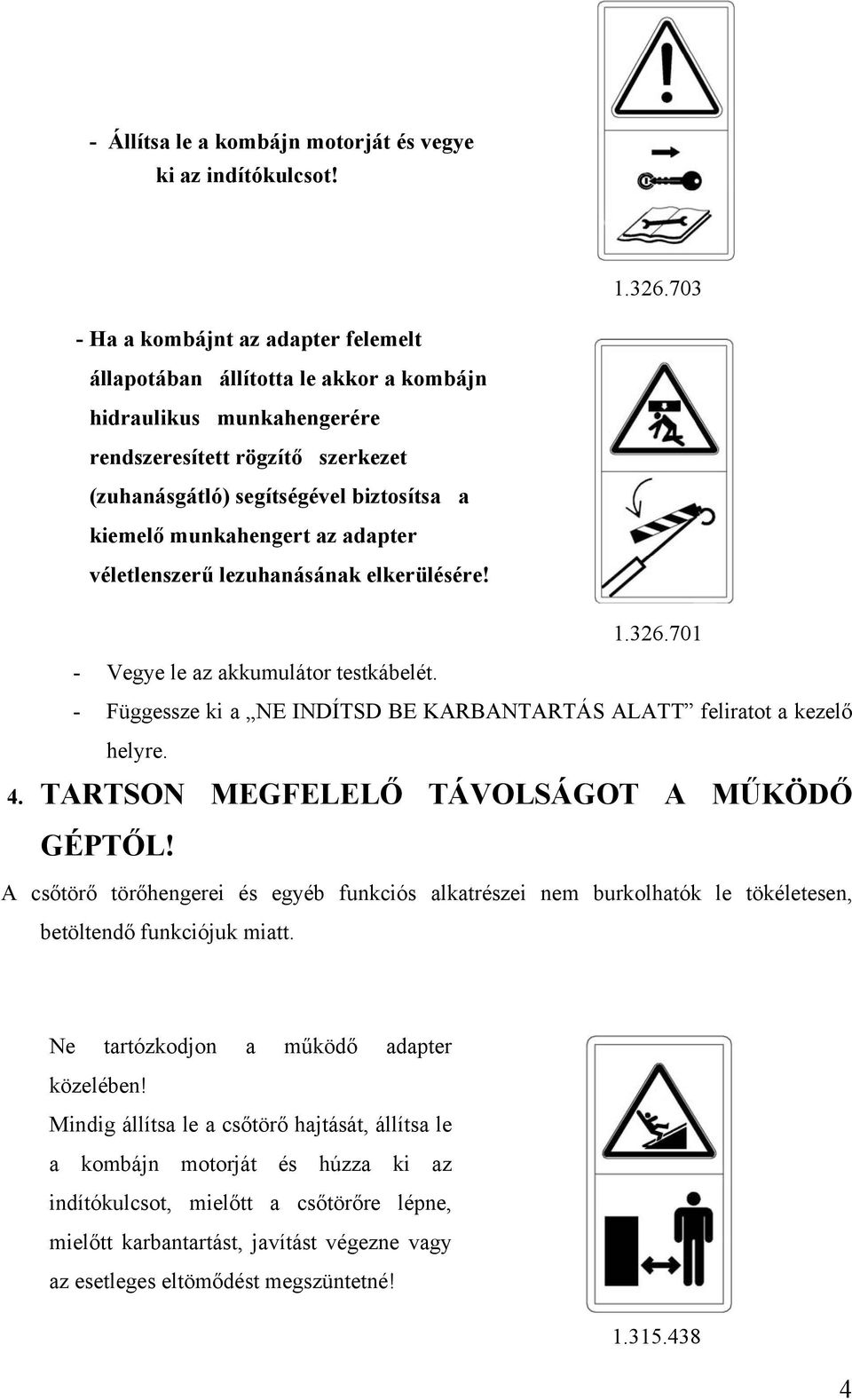 munkahengert az adapter véletlenszerű lezuhanásának elkerülésére! 1.326.701 - Vegye le az akkumulátor testkábelét. - Függessze ki a NE INDÍTSD BE KARBANTARTÁS ALATT feliratot a kezelő helyre. 4.