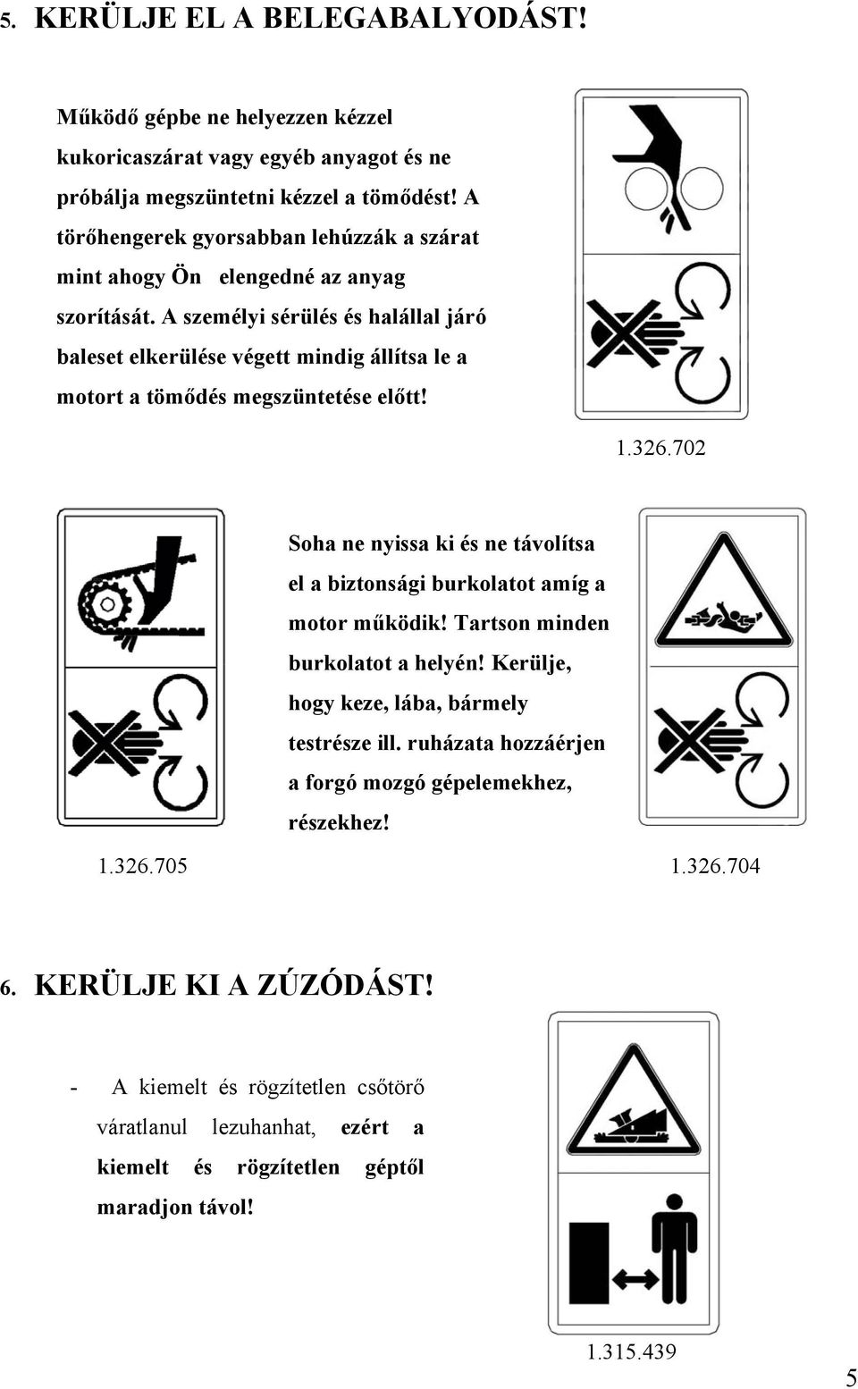 A személyi sérülés és halállal járó baleset elkerülése végett mindig állítsa le a motort a tömődés megszüntetése előtt! 1.326.