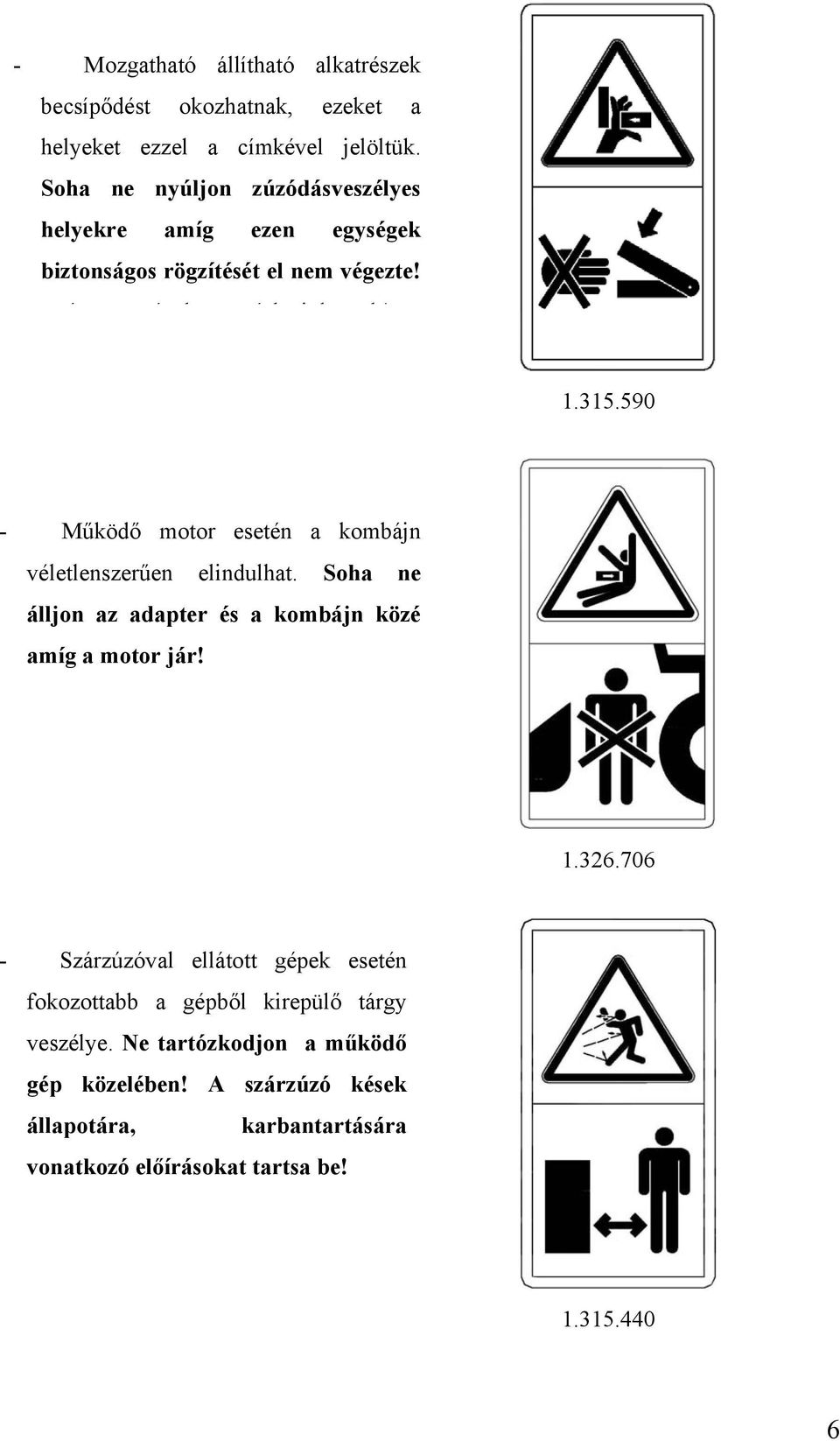 590 - Működő motor esetén a kombájn véletlenszerűen elindulhat. Soha ne álljon az adapter és a kombájn közé amíg a motor jár! 1.326.