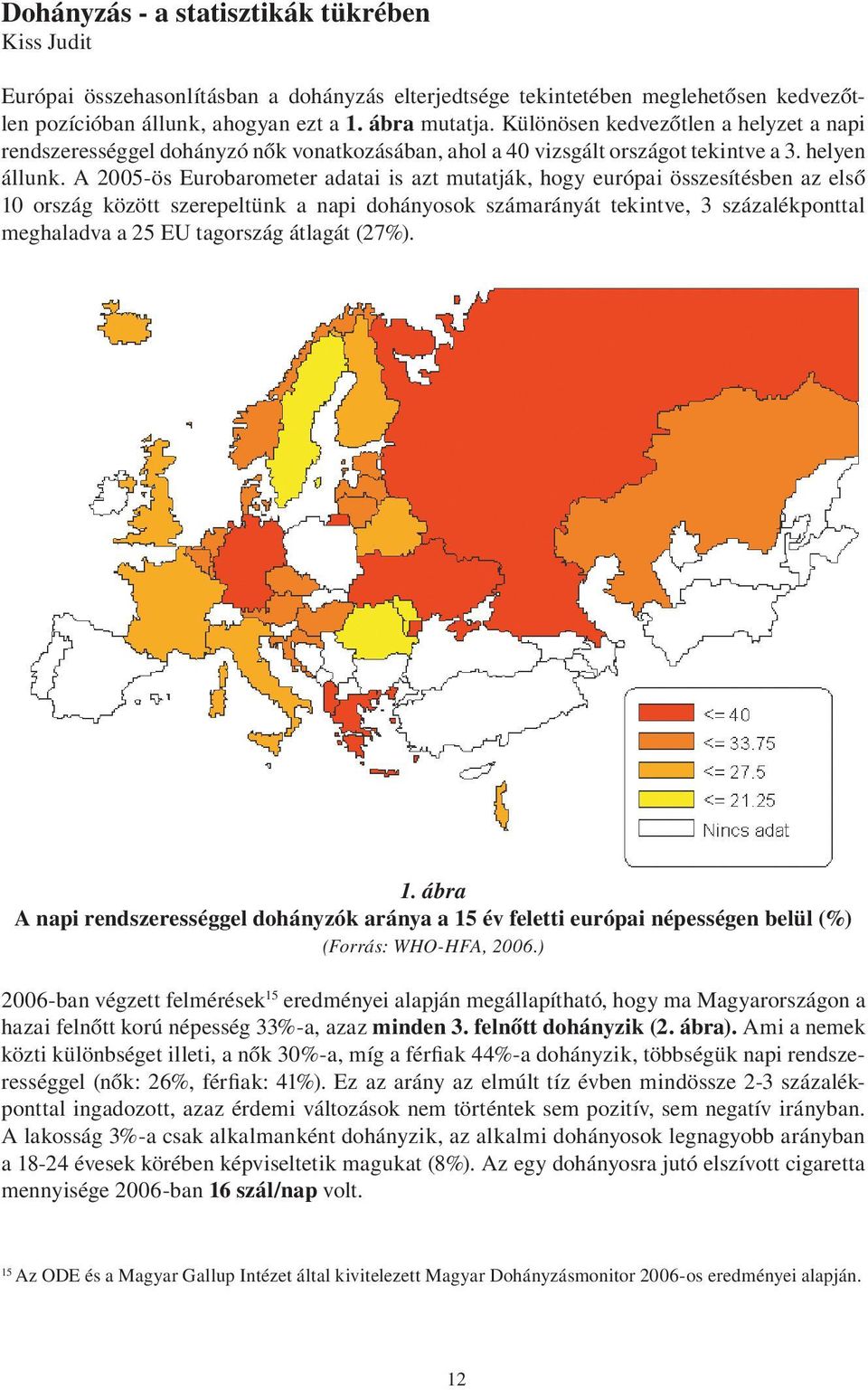 A 2005-ös Eurobarometer adatai is azt mutatják, hogy európai összesítésben az első 10 ország között szerepeltünk a napi dohányosok számarányát tekintve, 3 százalékponttal meghaladva a 25 EU tagország