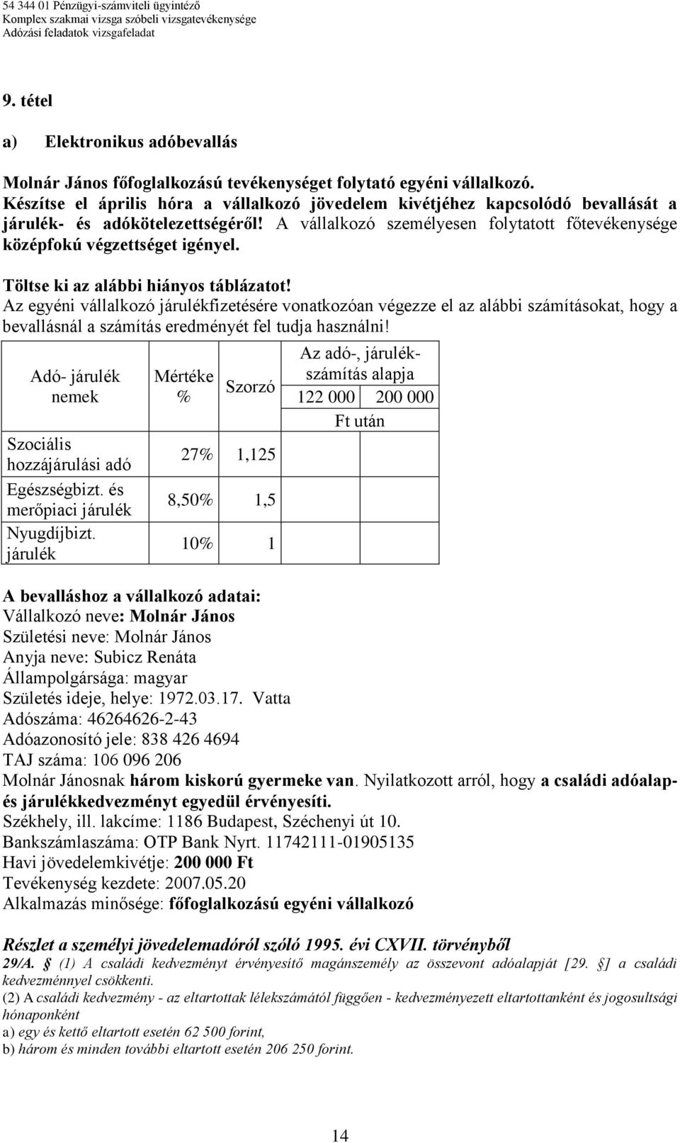 Töltse ki az alábbi hiányos táblázatot! Az egyéni vállalkozó járulékfizetésére vonatkozóan végezze el az alábbi számításokat, hogy a bevallásnál a számítás eredményét fel tudja használni!