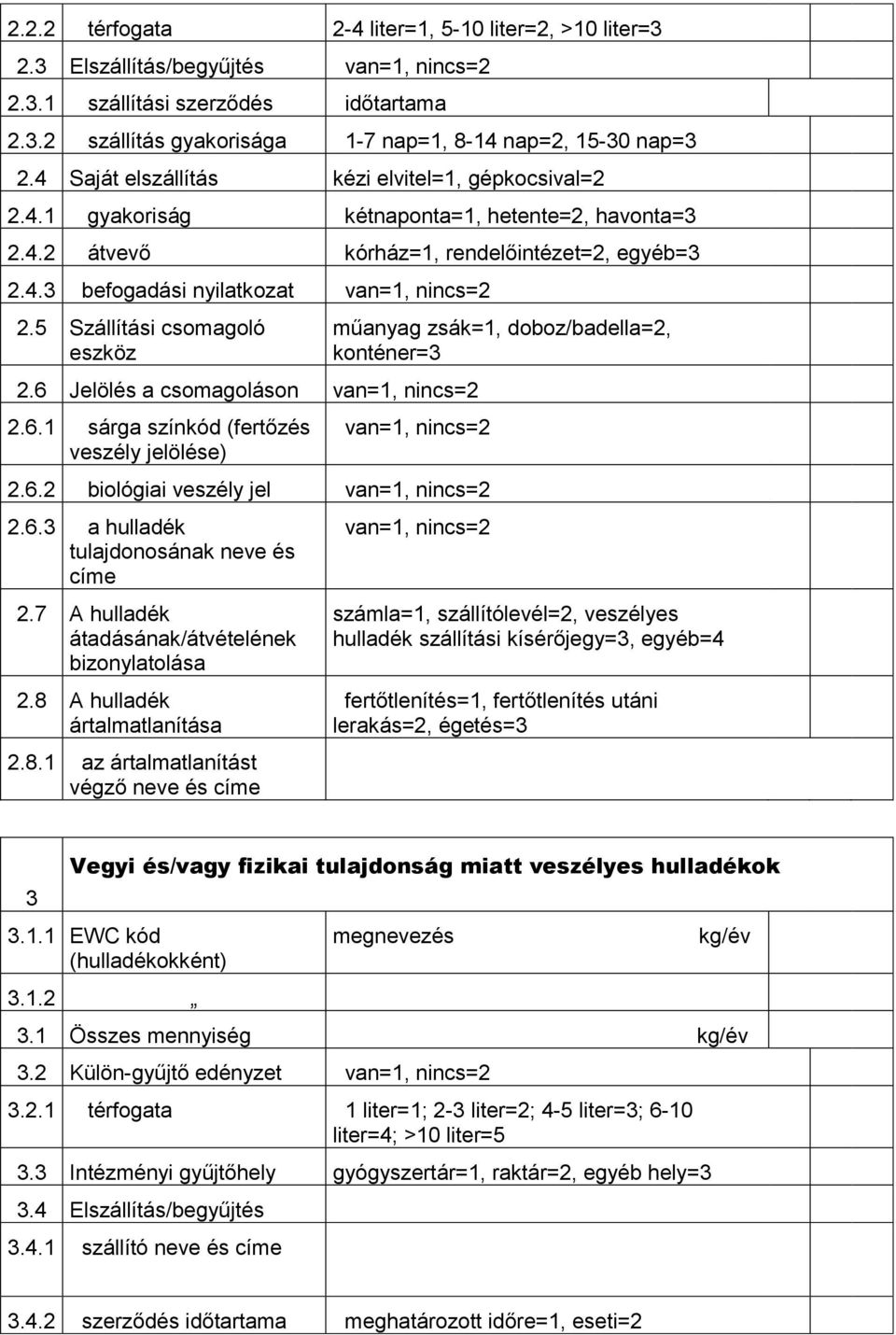 5 Szállítási csomagoló eszköz 2.6 Jelölés a csomagoláson van=1, nincs=2 2.6.1 sárga színkód (fertőzés veszély jelölése) műanyag zsák=1, doboz/badella=2, konténer=3 van=1, nincs=2 2.6.2 biológiai veszély jel van=1, nincs=2 2.