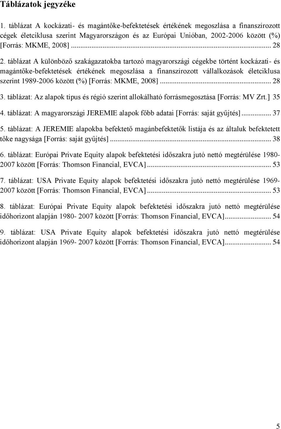 táblázat A különböző szakágazatokba tartozó magyarországi cégekbe történt kockázati- és magántőke-befektetések értékének megoszlása a finanszírozott vállalkozások életciklusa szerint 1989-2006 között