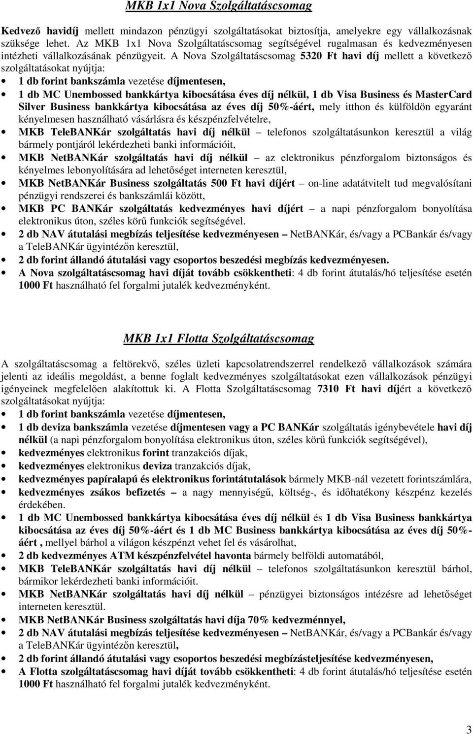 A Nova Szolgáltatáscsomag 5320 Ft havi díj mellett a következő szolgáltatásokat nyújtja: 1 db forint bankszámla vezetése díjmentesen, 1 db MC Unembossed bankkártya kibocsátása éves díj nélkül, 1 db