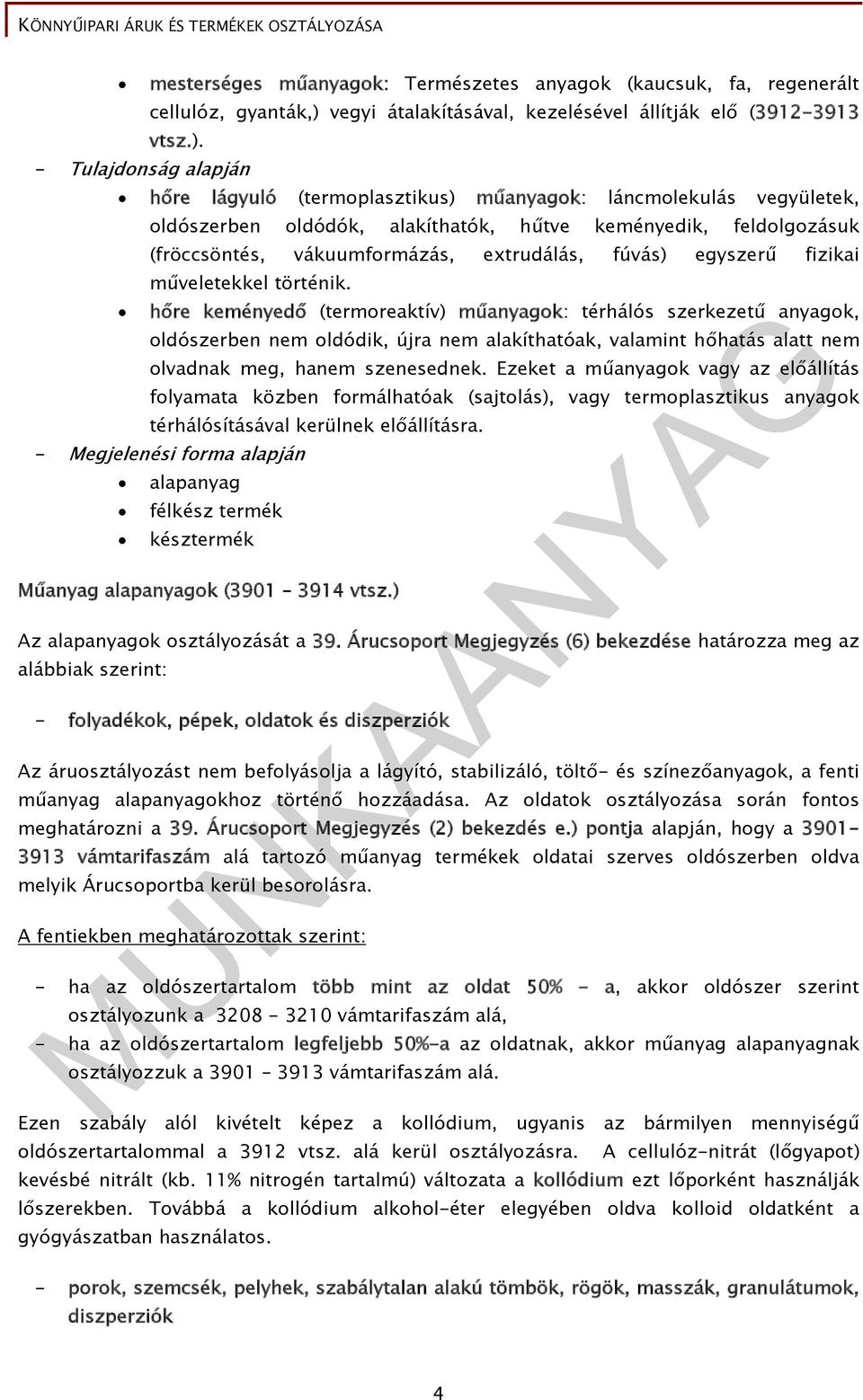 - Tulajdonság alapján hőre lágyuló (termoplasztikus) műanyagok: láncmolekulás vegyületek, oldószerben oldódók, alakíthatók, hűtve keményedik, feldolgozásuk (fröccsöntés, vákuumformázás, extrudálás,